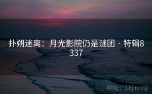 扑朔迷离：月光影院仍是谜团 · 特辑8337