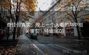 奇怪但真实：晚上一个人看的APP相关事实 · 特辑8608