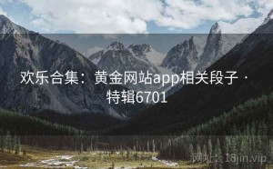欢乐合集：黄金网站app相关段子 · 特辑6701