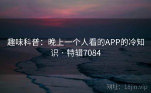 趣味科普：晚上一个人看的APP的冷知识 · 特辑7084