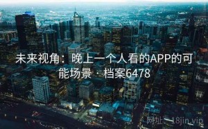 未来视角：晚上一个人看的APP的可能场景 · 档案6478