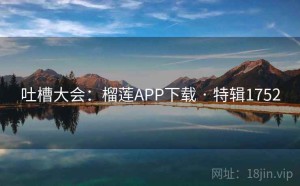 吐槽大会：榴莲APP下载 · 特辑1752