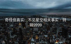 奇怪但真实：不见星空相关事实 · 特辑9999