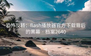 恐怖反转：flash播放器官方下载背后的黑幕 · 档案2640