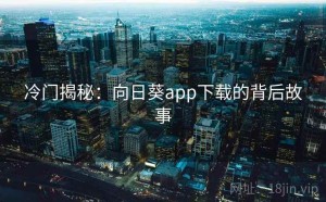 冷门揭秘：向日葵app下载的背后故事