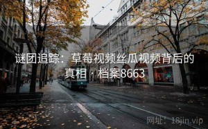 谜团追踪：草莓视频丝瓜视频背后的真相 · 档案8663
