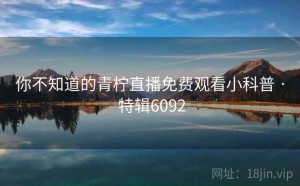 你不知道的青柠直播免费观看小科普 · 特辑6092