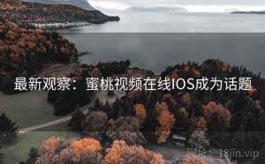 最新观察：蜜桃视频在线IOS成为话题