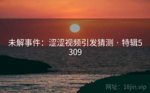 未解事件：涩涩视频引发猜测 · 特辑5309