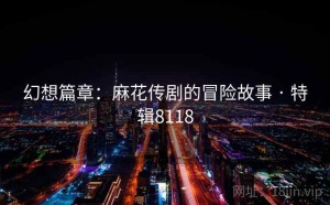 幻想篇章：麻花传剧的冒险故事 · 特辑8118