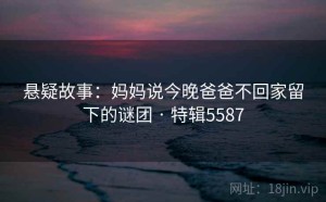 悬疑故事：妈妈说今晚爸爸不回家留下的谜团 · 特辑5587