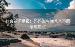 社会新闻播报：妈妈说今晚爸爸不回家成焦点