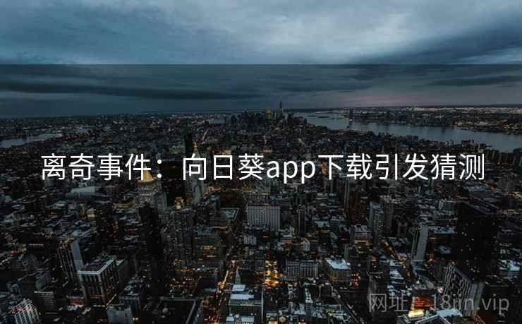 离奇事件：向日葵app下载引发猜测
