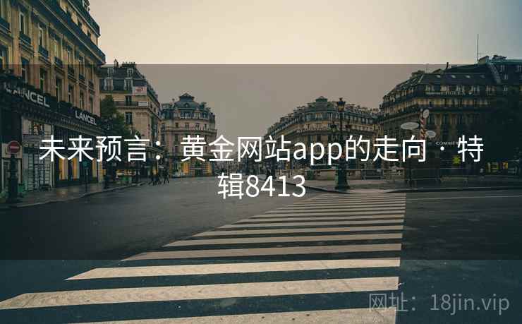 未来预言：黄金网站app的走向 · 特辑8413
