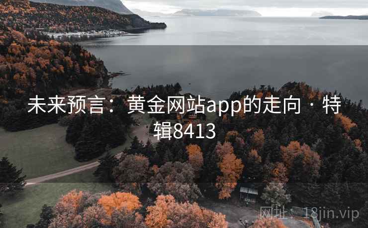未来预言：黄金网站app的走向 · 特辑8413