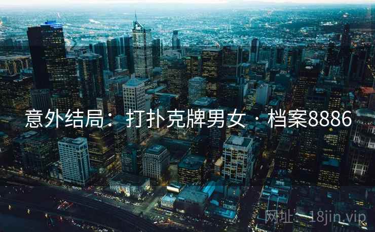 意外结局：打扑克牌男女 · 档案8886