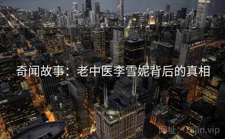 奇闻故事：老中医李雪妮背后的真相