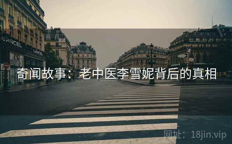 奇闻故事：老中医李雪妮背后的真相