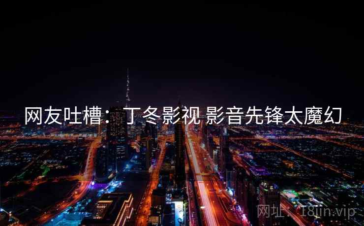 网友吐槽：丁冬影视 影音先锋太魔幻