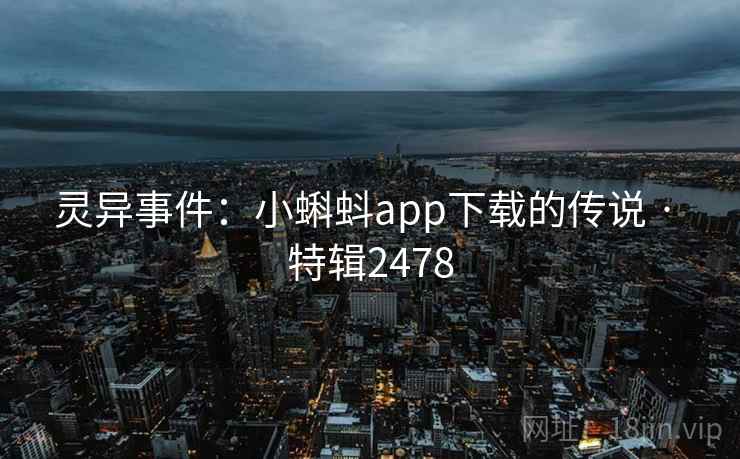 灵异事件：小蝌蚪app下载的传说 · 特辑2478