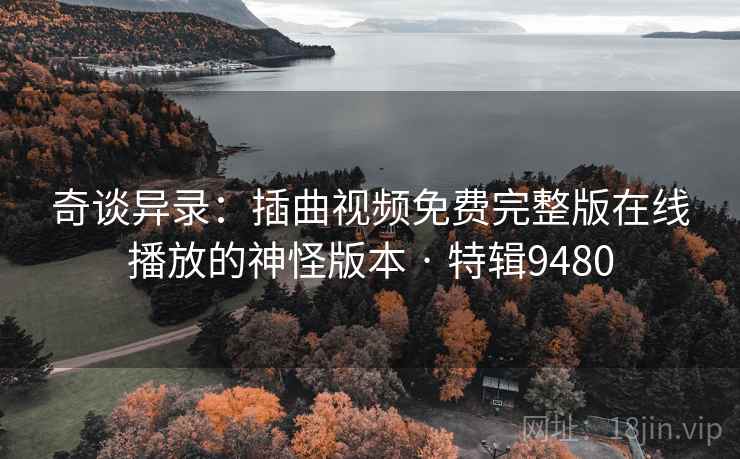 奇谈异录：插曲视频免费完整版在线播放的神怪版本 · 特辑9480