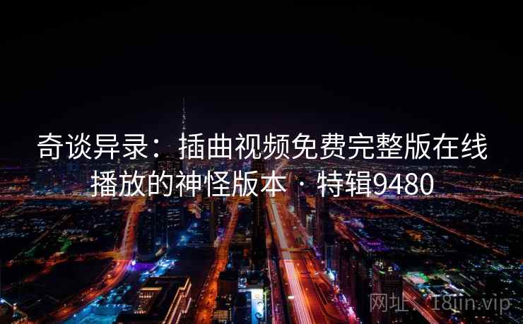 奇谈异录：插曲视频免费完整版在线播放的神怪版本 · 特辑9480