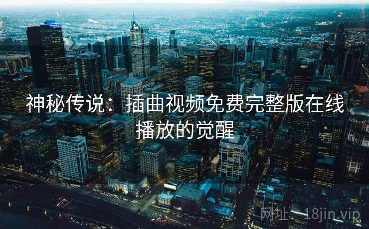 神秘传说：插曲视频免费完整版在线播放的觉醒