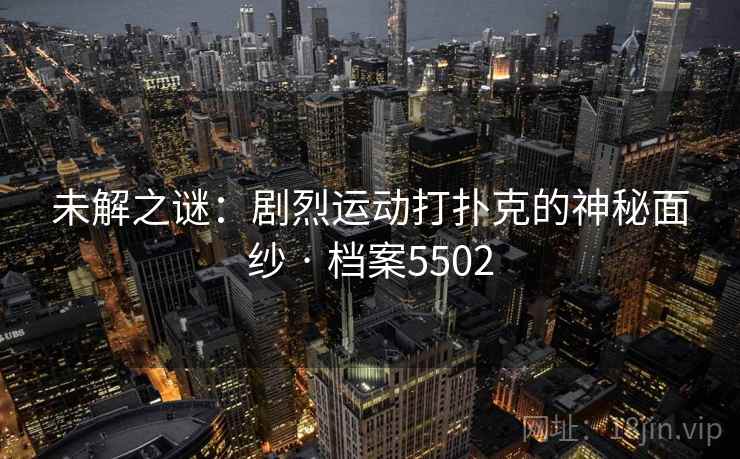 未解之谜：剧烈运动打扑克的神秘面纱 · 档案5502
