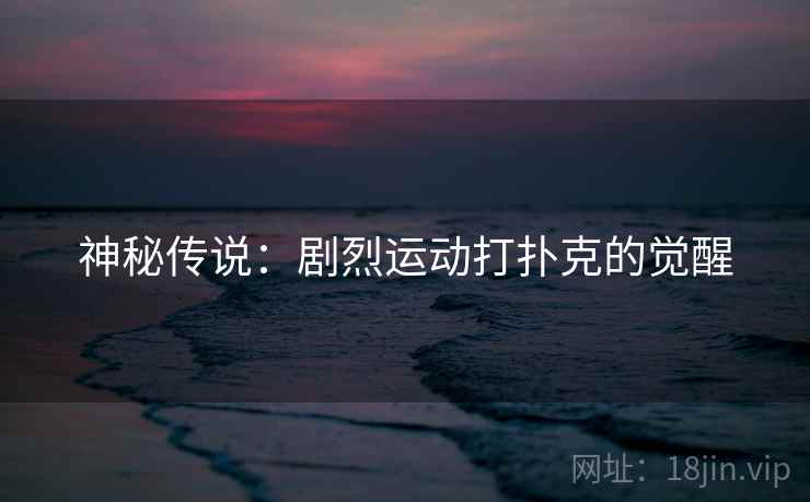 神秘传说：剧烈运动打扑克的觉醒