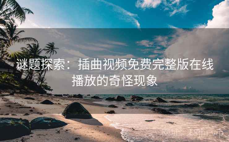 谜题探索：插曲视频免费完整版在线播放的奇怪现象