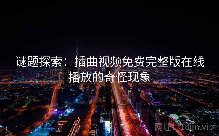 谜题探索：插曲视频免费完整版在线播放的奇怪现象