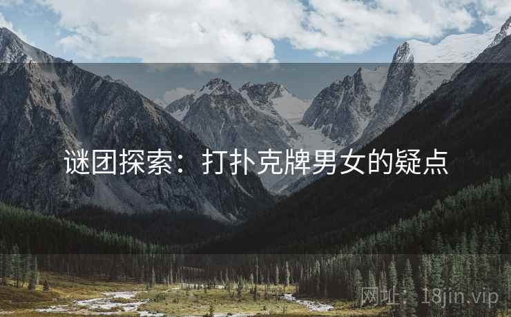 谜团探索：打扑克牌男女的疑点