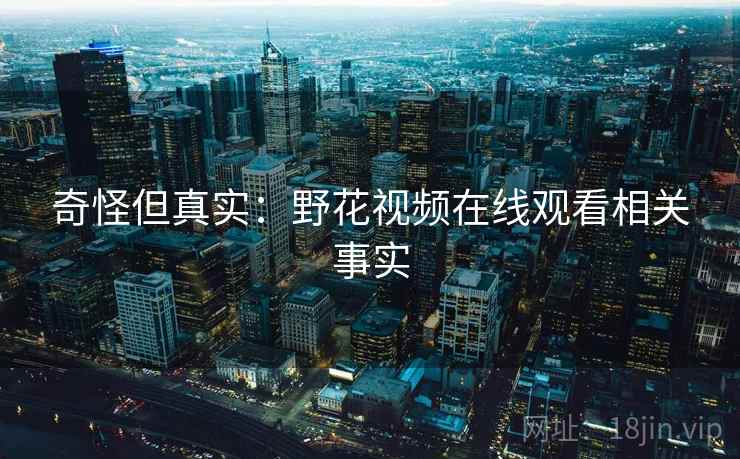 奇怪但真实：野花视频在线观看相关事实