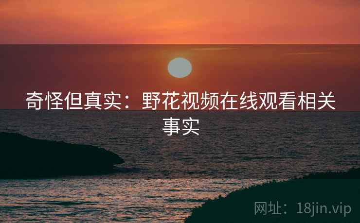 奇怪但真实：野花视频在线观看相关事实