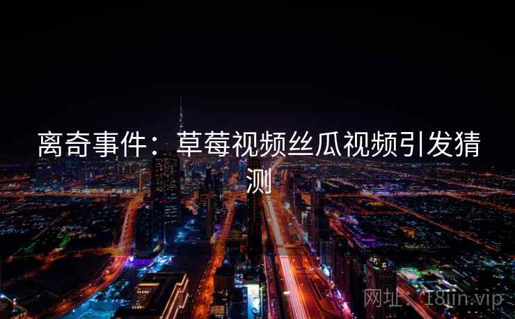 离奇事件：草莓视频丝瓜视频引发猜测