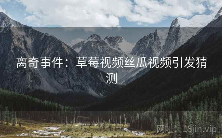 离奇事件：草莓视频丝瓜视频引发猜测