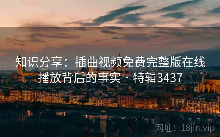 知识分享：插曲视频免费完整版在线播放背后的事实 · 特辑3437
