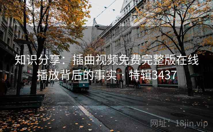 知识分享：插曲视频免费完整版在线播放背后的事实 · 特辑3437