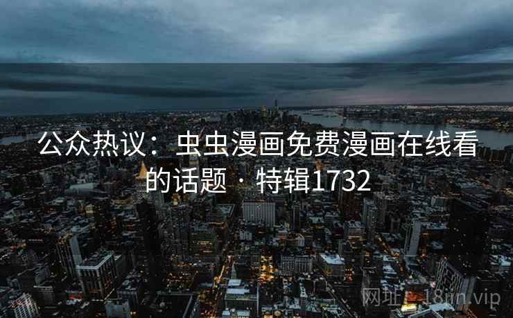 公众热议：虫虫漫画免费漫画在线看的话题 · 特辑1732