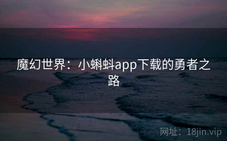 魔幻世界：小蝌蚪app下载的勇者之路