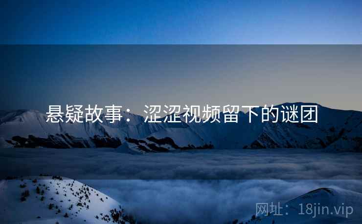 悬疑故事：涩涩视频留下的谜团