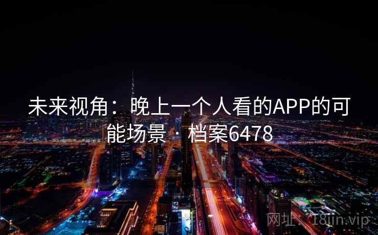 未来视角：晚上一个人看的APP的可能场景 · 档案6478