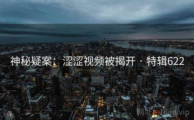 神秘疑案：涩涩视频被揭开 · 特辑622