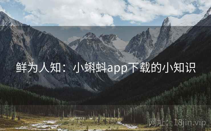 鲜为人知：小蝌蚪app下载的小知识