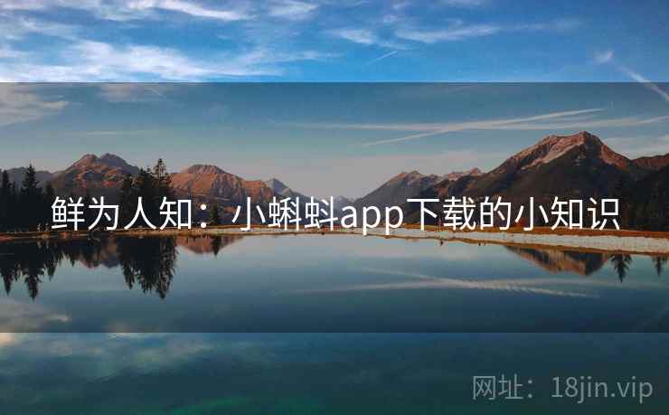 鲜为人知：小蝌蚪app下载的小知识