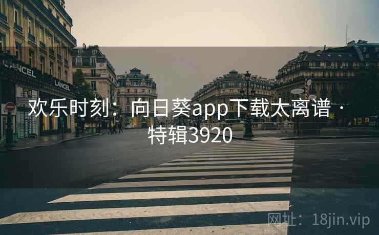 欢乐时刻：向日葵app下载太离谱 · 特辑3920