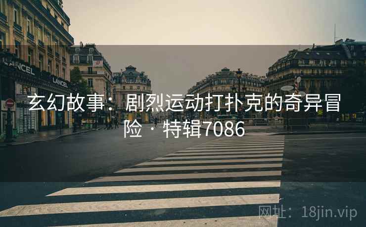 玄幻故事：剧烈运动打扑克的奇异冒险 · 特辑7086