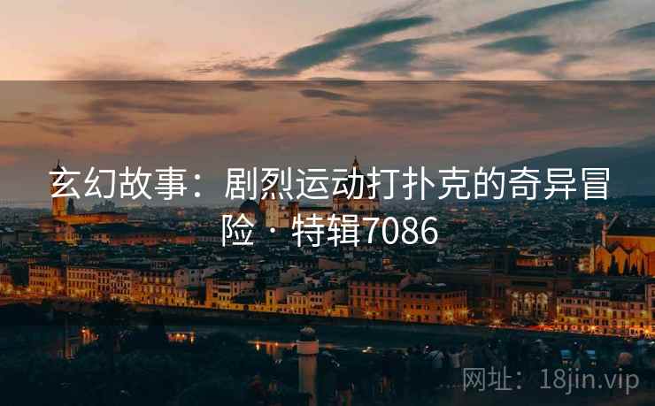 玄幻故事：剧烈运动打扑克的奇异冒险 · 特辑7086