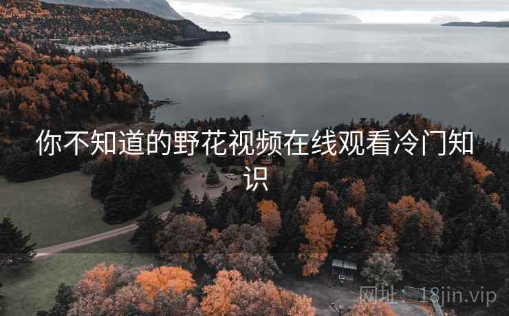 你不知道的野花视频在线观看冷门知识