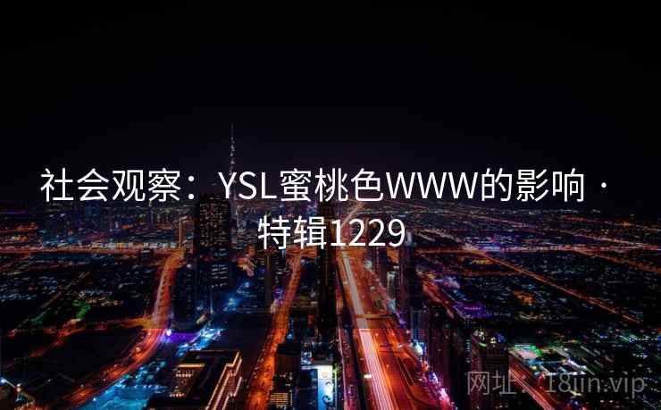 社会观察:YSL蜜桃色WWW的影响 · 特辑1229 社会观察:YSL蜜桃色WWW的影响 · 特辑1229